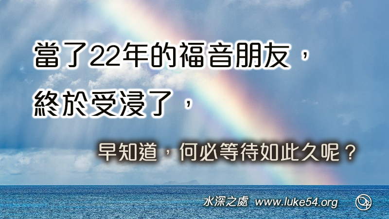當了22年的福音朋友，終於受浸了，早知道，何必等待如此久呢？