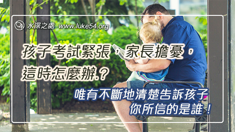 孩子考試緊張,家長也很擔憂,這時發生了.....?唯有不斷地清楚告訴孩子, 你所信的是誰!