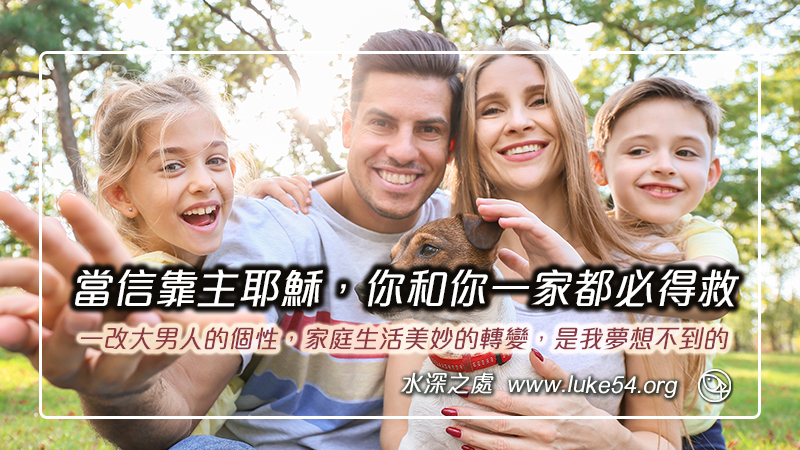 當信靠主耶穌,你和你一家都必得救:一改大男人的個性,家庭生活美妙的轉變,是我夢想不到的
