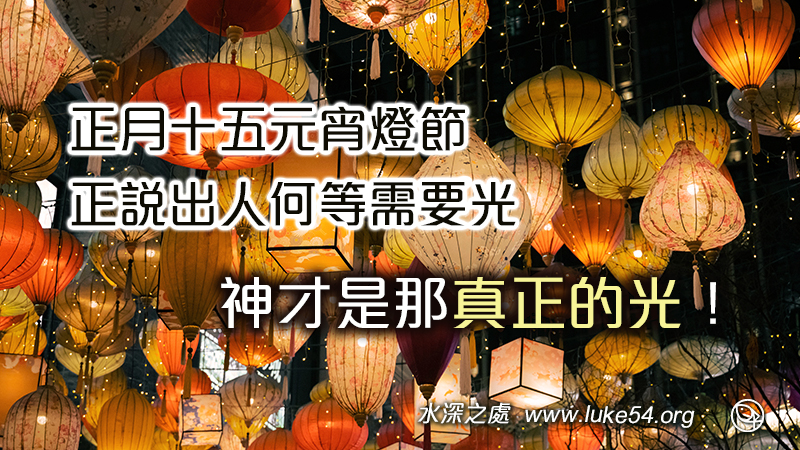 正月十五元宵燈節，正說出人何等需要光，而神才是那真正的光！