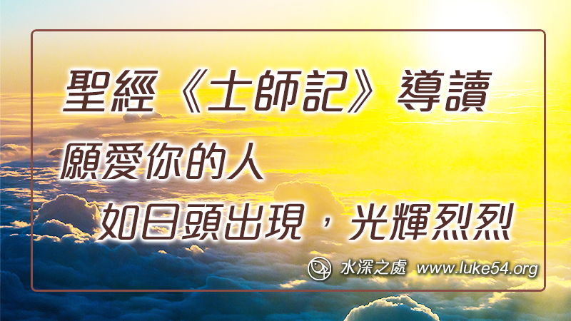聖經《士師記》導讀 ─ 心中定大志、心中設大謀，願愛你的人如日頭出現，光輝烈烈。劉偉倫弟兄等共同作者