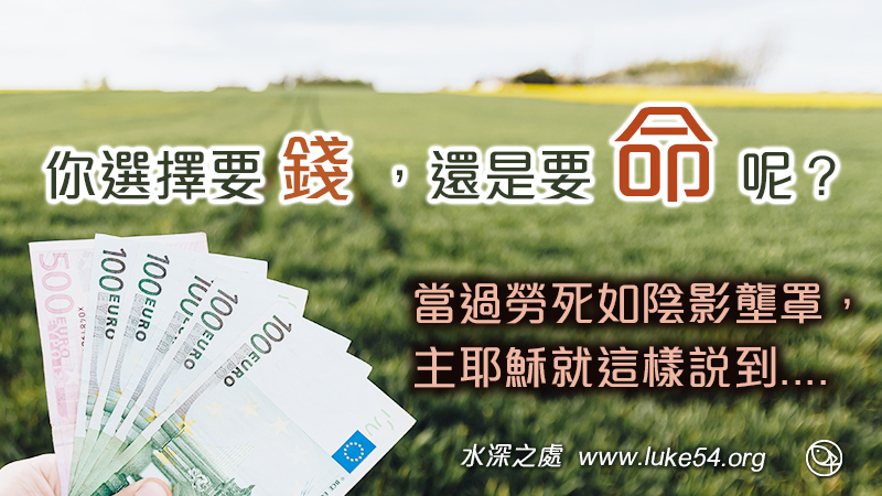 你選擇要錢,還是要命呢?當過勞死如陰影壟罩,主耶穌就這樣說到,人若賺得全世界,卻賠上自己的魂生命, 有甚麼益處?人還能拿甚麼換自己的魂生命?