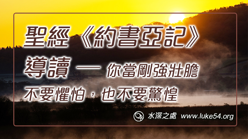 聖經《約書亞記》導讀 ─ 你當剛強壯膽，不要懼怕，也不要驚惶；因為你無論往那裏去，耶和華你的神必與你同在。劉偉倫弟兄等共同作者