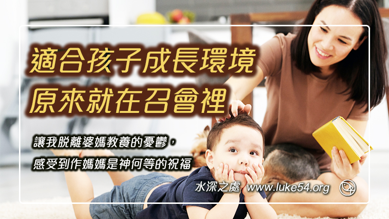 想要找一個適合孩子成長的環境,沒想到就在召會裡,還讓我脫離婆媽管教的憂鬱,感受到作媽媽是神何等的祝福