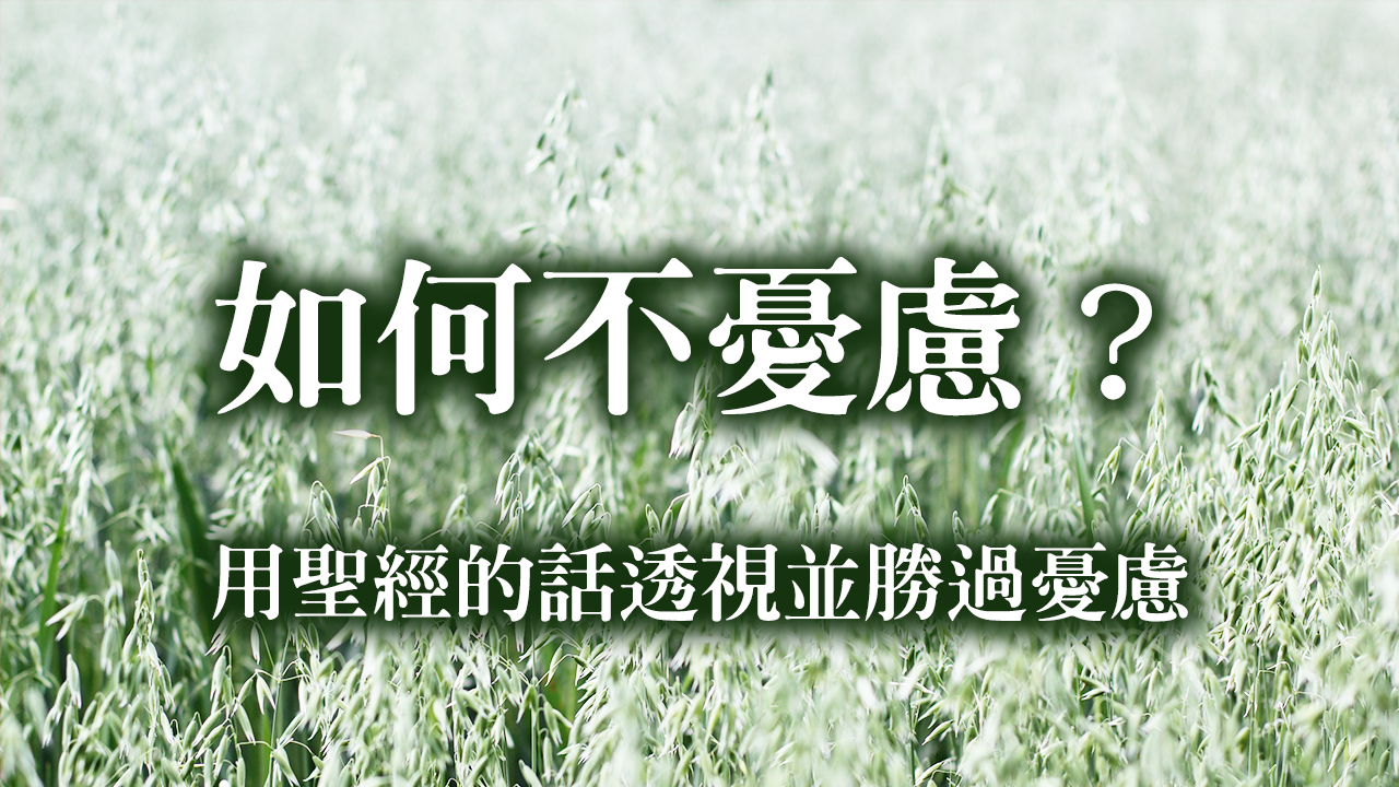 如何不憂慮？用聖經的話透視，並勝過憂慮