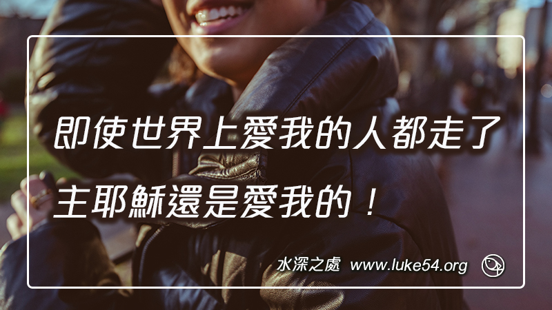 即使世界上愛我的人都走了，主耶穌還是愛我的！