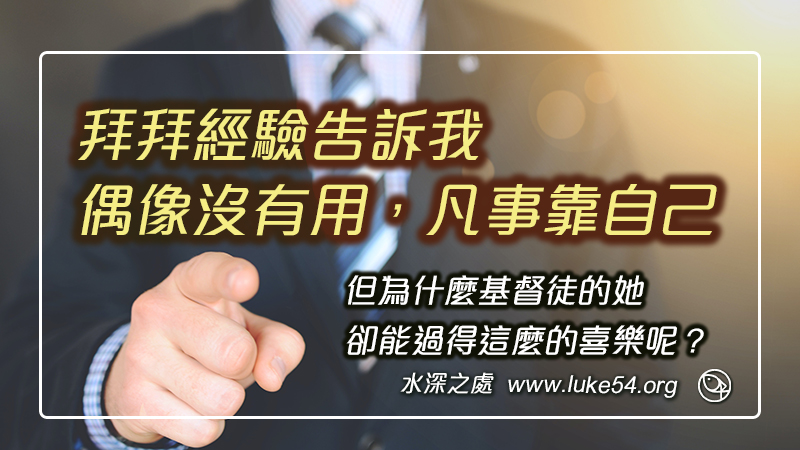 拜拜經驗告訴我，偶像沒有用，凡事靠自己，但為什麼基督徒的她，卻能過得這麼的喜樂呢？