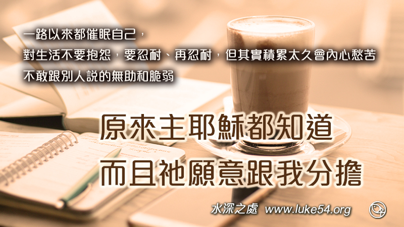 不敢跟別人說的無助和脆弱，原來主耶穌都知道，而且祂願意跟我分擔