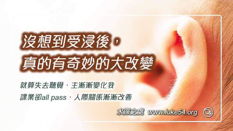 就算失去聽覺，沒想到受浸後，真的有奇妙的大改變，課業all pass，人際關係漸漸改善