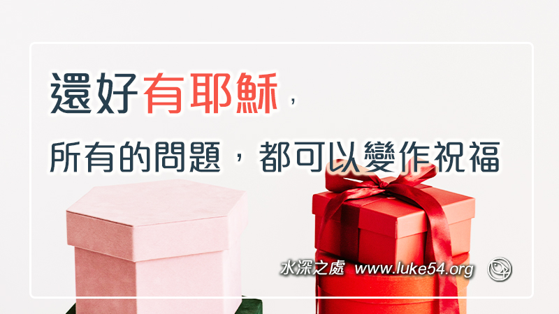 還好有耶穌，所有的問題，都可以變作祝福。