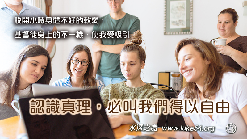 基督徒身上的不一樣，使我受吸引，脫開小時身體不好的軟弱，認識真理必叫我們得以自由