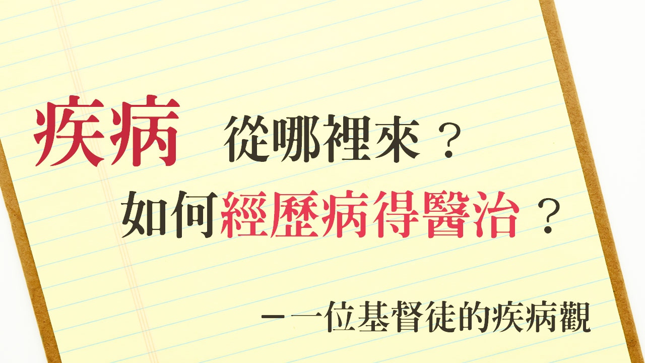 疾病從哪裡來？如何經歷病得醫治？感謝主耶穌是真正的大醫生，醫治我們的靈魂體