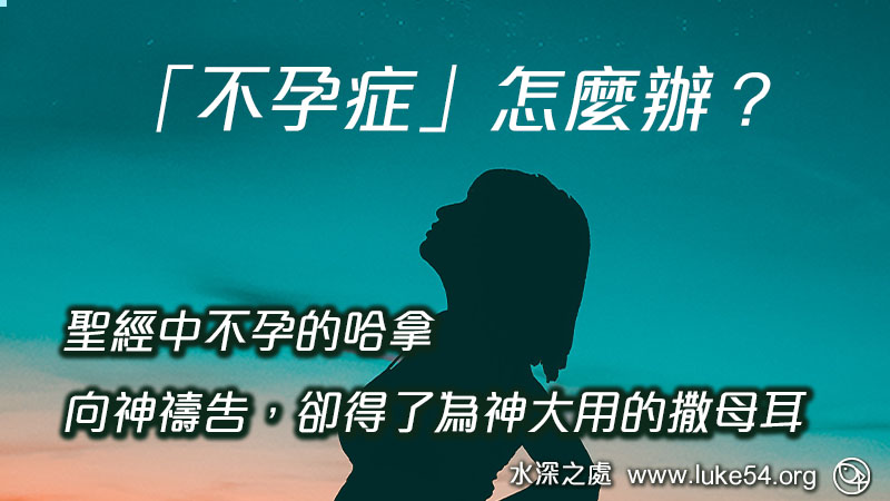 「不孕症」怎麼辦？聖經中不孕的哈拿，向神禱告，卻得了為神大用的撒母耳