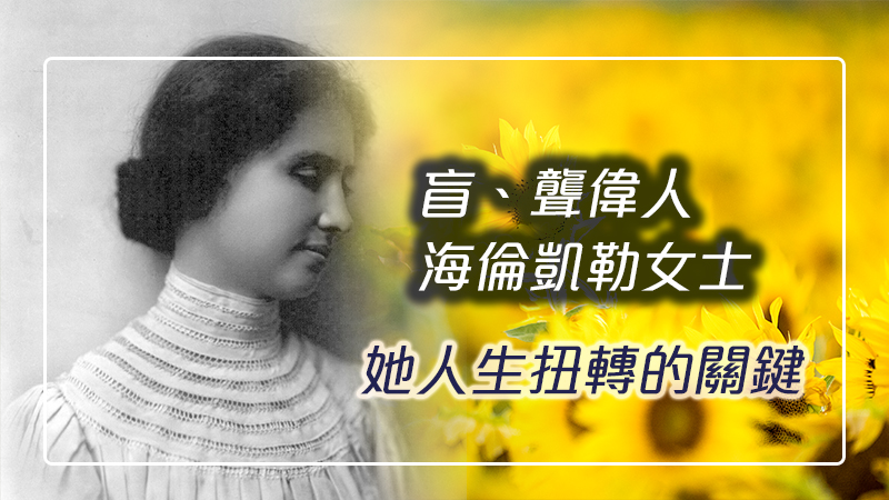 盲聾偉人海倫凱勒女士，她人生扭轉的關鍵