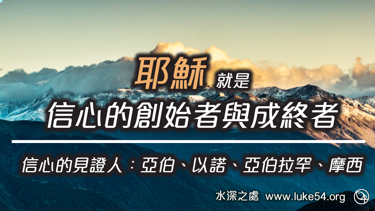 耶穌就是信心的創始者與成終者/信心的見證人：亞伯、以諾、亞伯拉罕、摩西