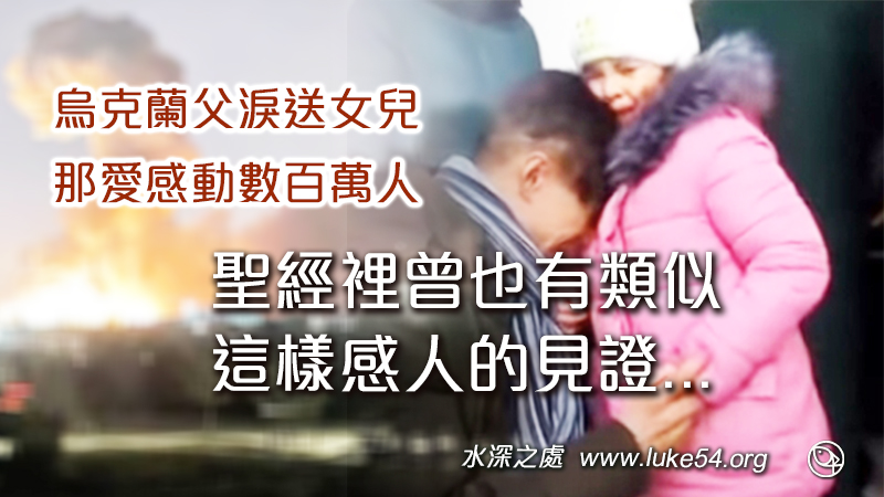 烏克蘭父淚送妻女，聖經裡曾也有類似這樣感人的見證，使徒保羅也曾淚別聖徒說：「我卻不以性命為念，也不看為寶貴，只要行完我的路程，成就我從主耶穌所領受的職事，鄭重見證神恩典的福音」