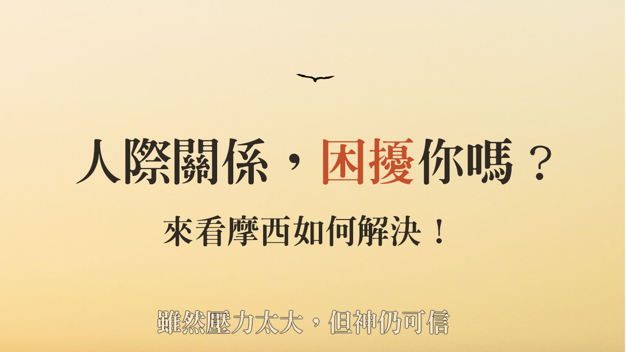 人際關係困擾你嗎？來看摩西如何解決！雖然壓力太大，但神仍可信