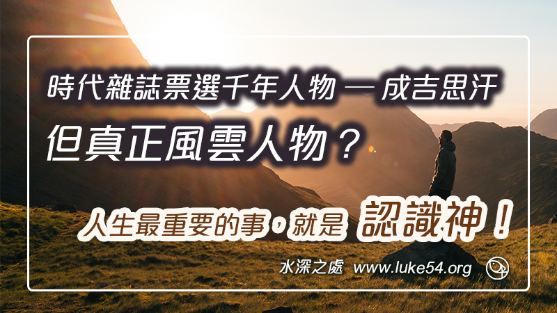 時代雜誌票選千年人物是成吉思汗，但遺漏的真正風雲人物？人生最重要的事，就是認識神！