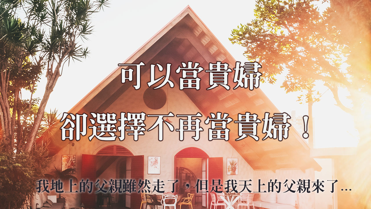 「可以當貴婦，卻選擇不再當貴婦」我地上的父親雖然走了，但是我天上的父親來了...