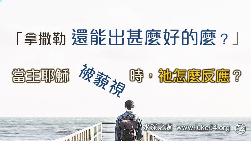「拿撒勒還能出甚麼好的麼？」當主耶穌被藐視時，祂怎麼反應？