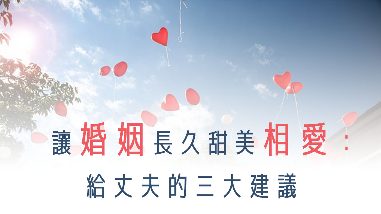 讓婚姻長久甜美相愛：給丈夫的三大建議