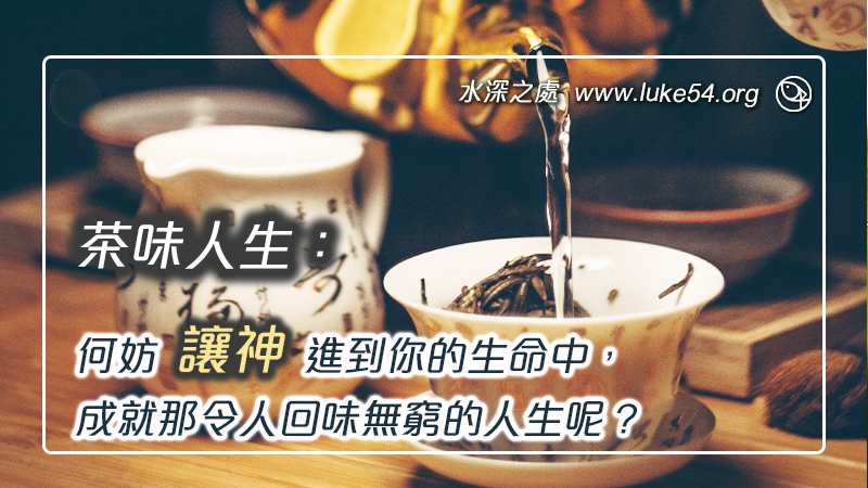 茶味人生：何妨讓神進到你的生命中，成就那令人回味無窮的人生呢？