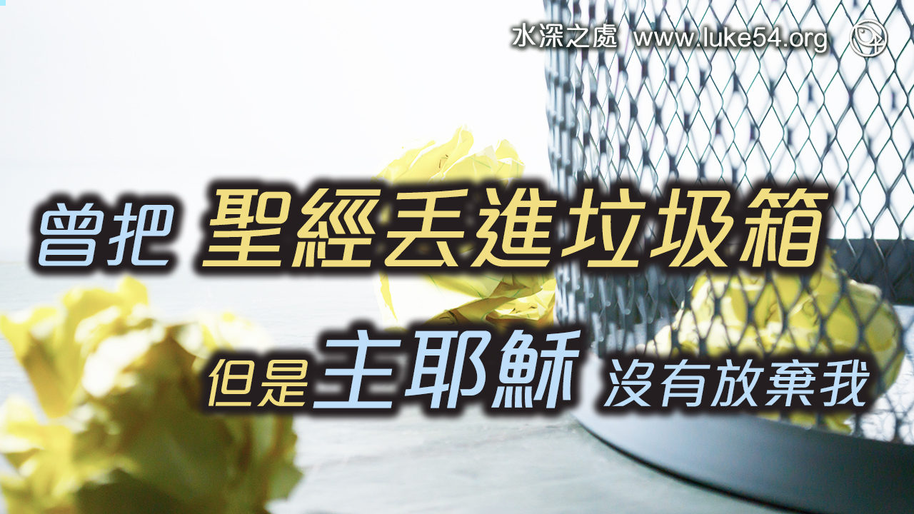 曾把聖經丟進垃圾箱，但是主耶穌沒有放棄我