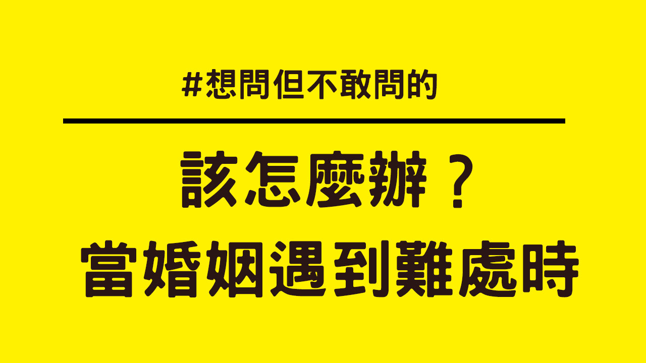 想問不敢問的問題：當婚姻遇到難處時，該怎麼辦？