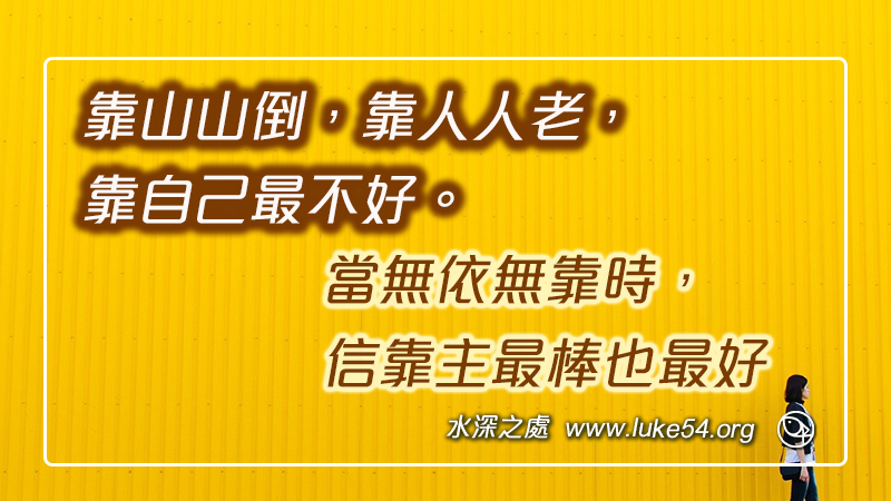 靠山山倒，靠人人老，信靠主最棒也最好