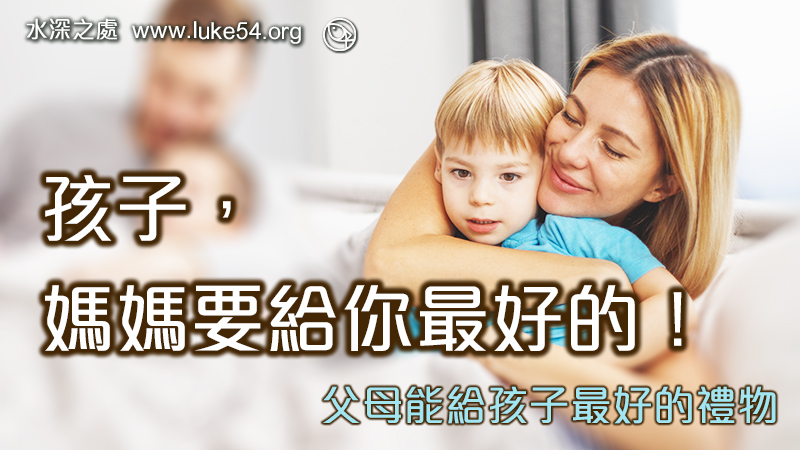 孩子,媽媽要給你最好的!父母能給孩子最好的禮物,就是主耶穌