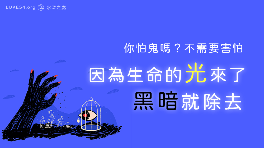 你怕鬼嗎? 不需要害怕 ,因為生命的光除去黑暗