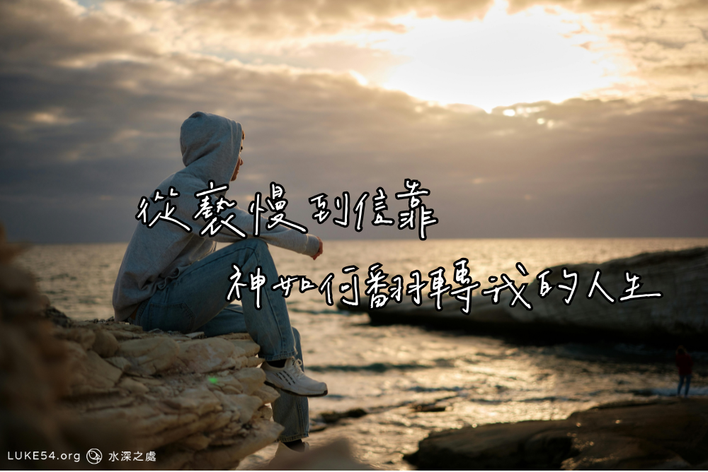 從褻慢到信靠：神如何翻轉我的人生