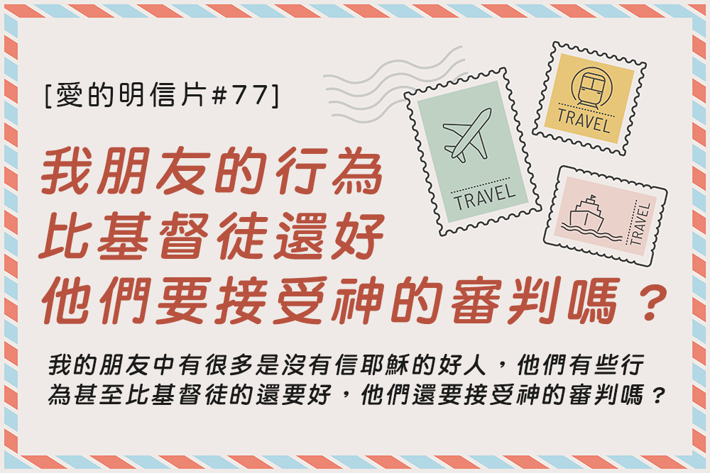 [愛的明信片#77] 我的朋友中有很多是沒有信耶穌的好人，他們有些行為甚至比基督徒的還 要好，他們還要接受神的審判嗎？