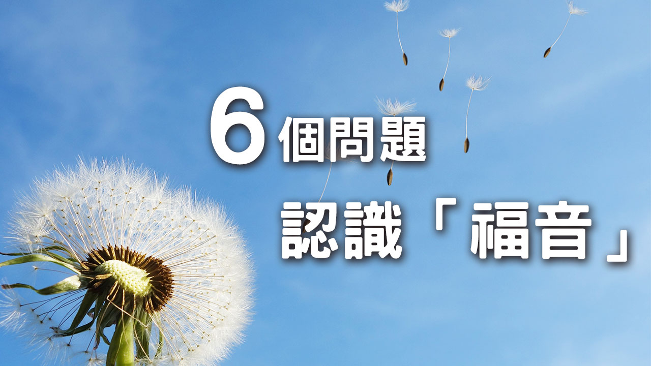 透徹認識「福音」內涵－從這6個問題開始
