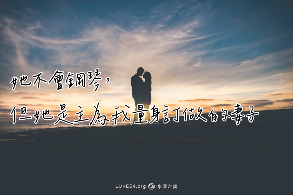 【婚姻見證】她不會鋼琴,但她是主為我量身訂做的妻子
